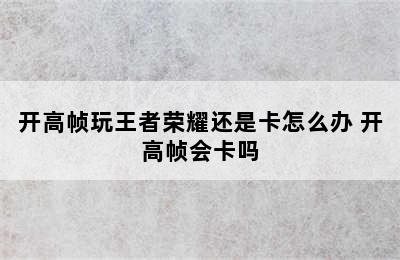 开高帧玩王者荣耀还是卡怎么办 开高帧会卡吗